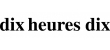 dix heures dix
